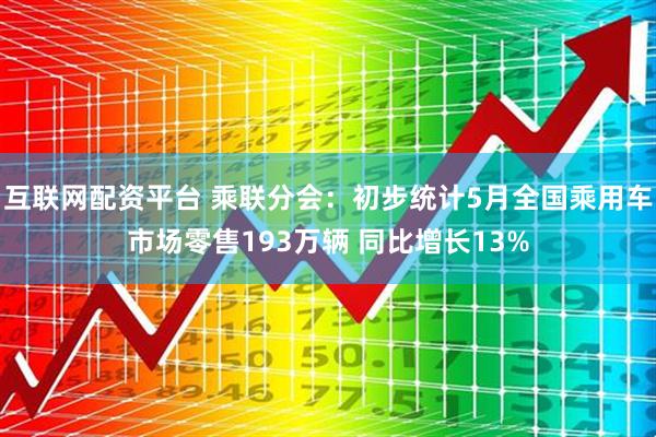互联网配资平台 乘联分会：初步统计5月全国乘用车市场零售193万辆 同比增长13%