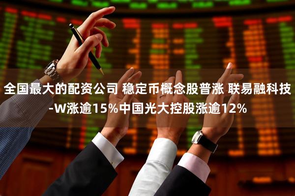 全国最大的配资公司 稳定币概念股普涨 联易融科技-W涨逾15%中国光大控股涨逾12%