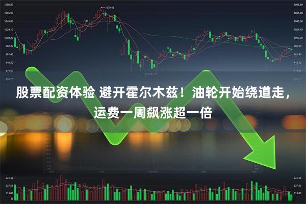 股票配资体验 避开霍尔木兹！油轮开始绕道走，运费一周飙涨超一倍