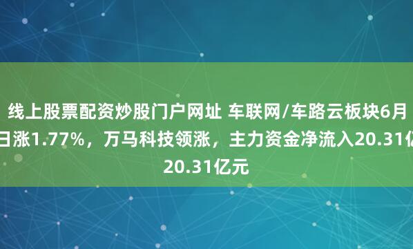 线上股票配资炒股门户网址 车联网/车路云板块6月24日涨1.77%，万马科技领涨，主力资金净流入20.31亿元