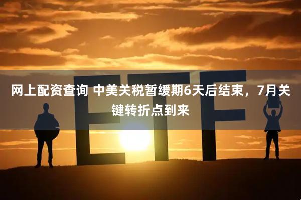 网上配资查询 中美关税暂缓期6天后结束，7月关键转折点到来