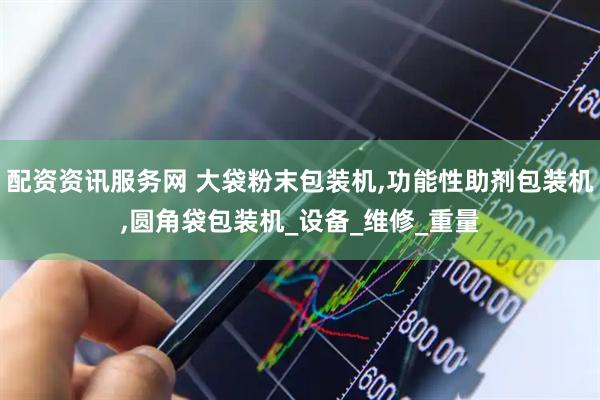 配资资讯服务网 大袋粉末包装机,功能性助剂包装机,圆角袋包装机_设备_维修_重量