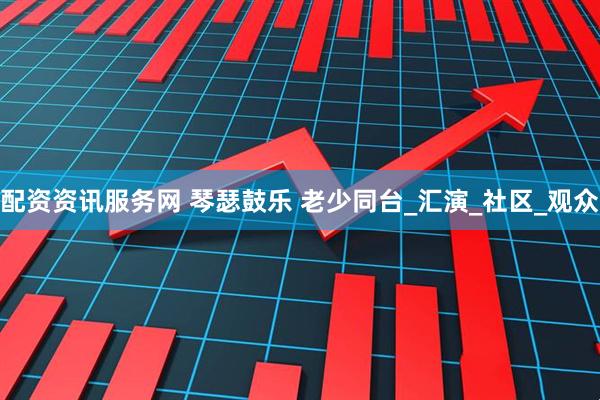 配资资讯服务网 琴瑟鼓乐 老少同台_汇演_社区_观众
