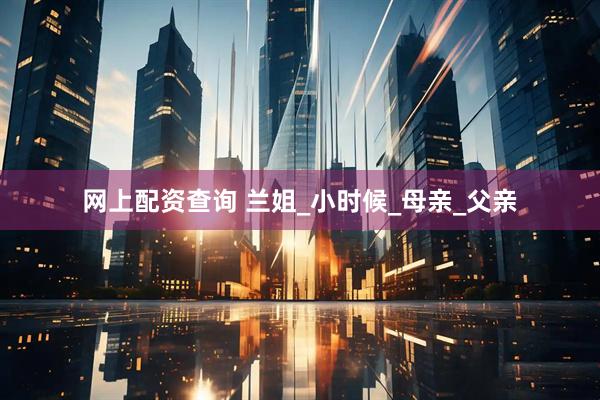 网上配资查询 兰姐_小时候_母亲_父亲