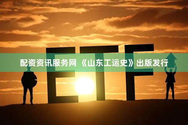 配资资讯服务网 《山东工运史》出版发行