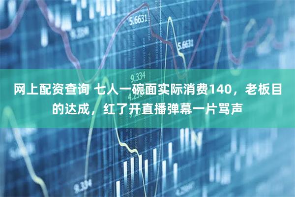 网上配资查询 七人一碗面实际消费140，老板目的达成，红了开直播弹幕一片骂声
