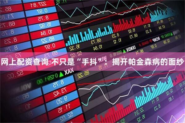 网上配资查询 不只是“手抖”：揭开帕金森病的面纱