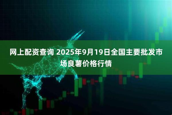 网上配资查询 2025年9月19日全国主要批发市场良薯价格行情