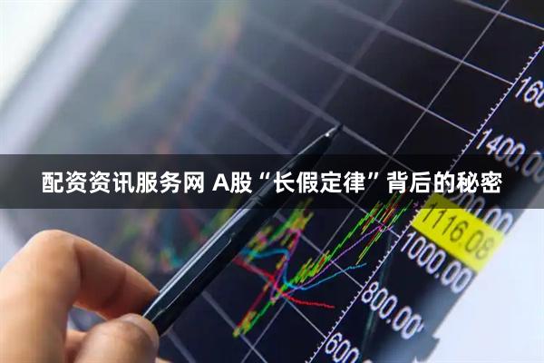 配资资讯服务网 A股“长假定律”背后的秘密