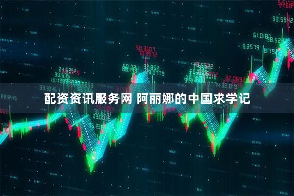 配资资讯服务网 阿丽娜的中国求学记