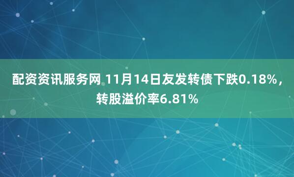 配资资讯服务网 11月14日友发转债下跌0.18%,转股溢价率6.81%