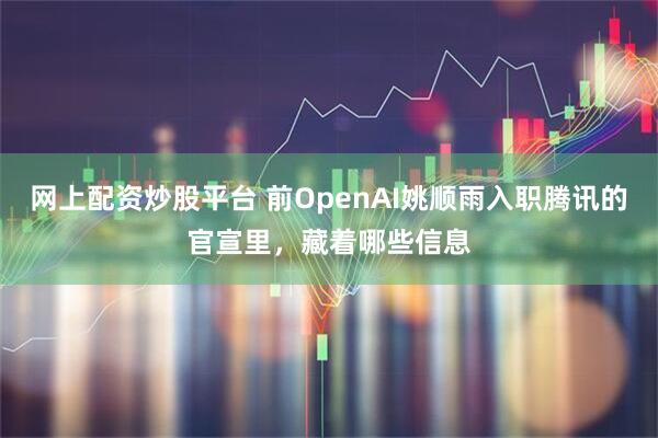 网上配资炒股平台 前OpenAI姚顺雨入职腾讯的官宣里，藏着哪些信息