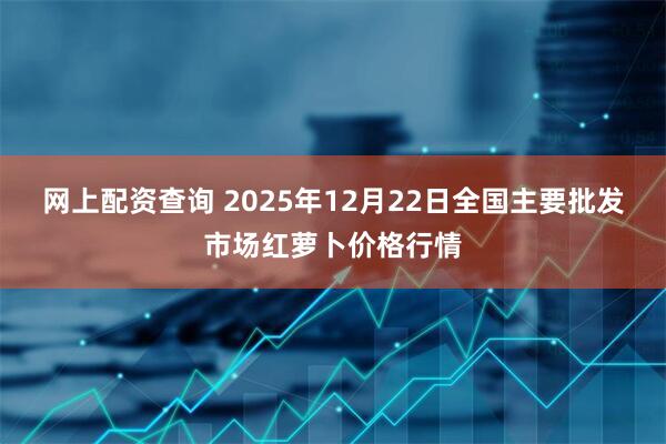网上配资查询 2025年12月22日全国主要批发市场红萝卜价格行情